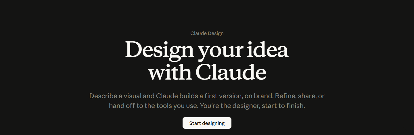 The top of Anthropic's Claude Design product page on a dark background. The headline reads Design your idea with Claude, with a line beneath saying to describe a visual and Claude builds a first version, on brand, then refine, share or hand off to the tools you use, and a Start designing button.