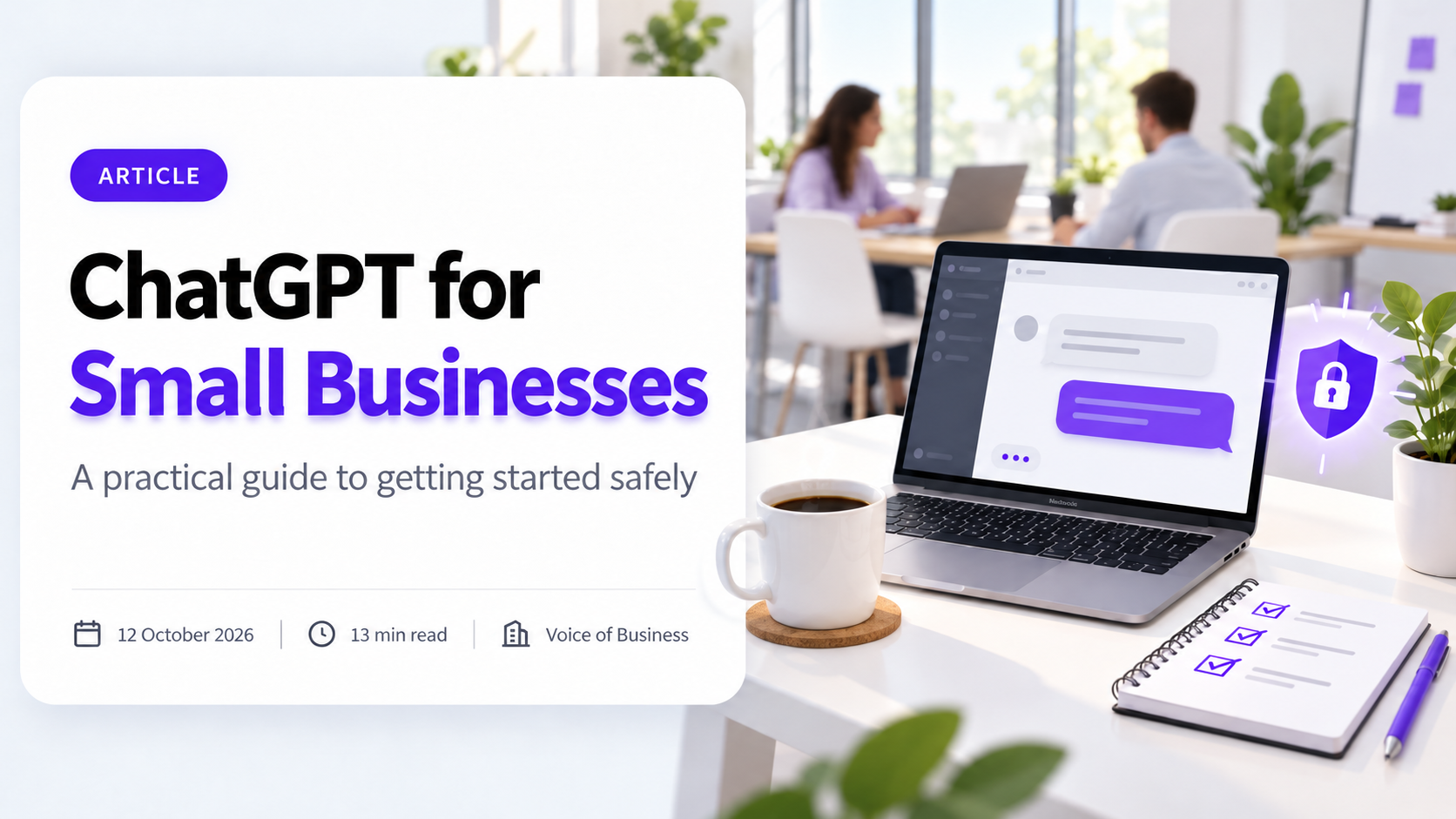 Cover for the article ChatGPT for Small Businesses. A laptop on a bright shared office desk shows a chat window with two message bubbles, beside a coffee cup, a notepad with a ticked checklist and a purple shield with a padlock, while two colleagues work at a table behind. The headline sits on a white card with the subtitle A practical guide to getting started safely, and a line reading 12 October 2026, 13 min read, Voice of Business.