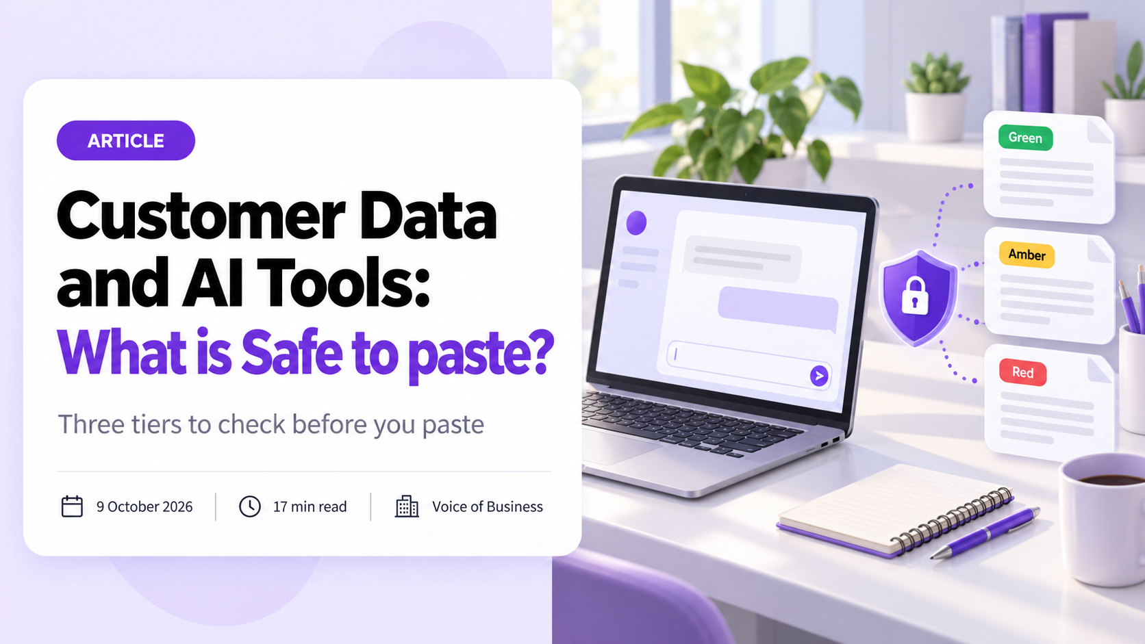 Cover for the article Customer Data and AI Tools: What is Safe to paste? A laptop on a bright desk shows an AI chat window, with a purple shield and padlock beside it linked to three document cards tagged Green, Amber and Red. The headline sits on a white card with the subtitle Three tiers to check before you paste, and a line reading 9 October 2026, 17 min read, Voice of Business.