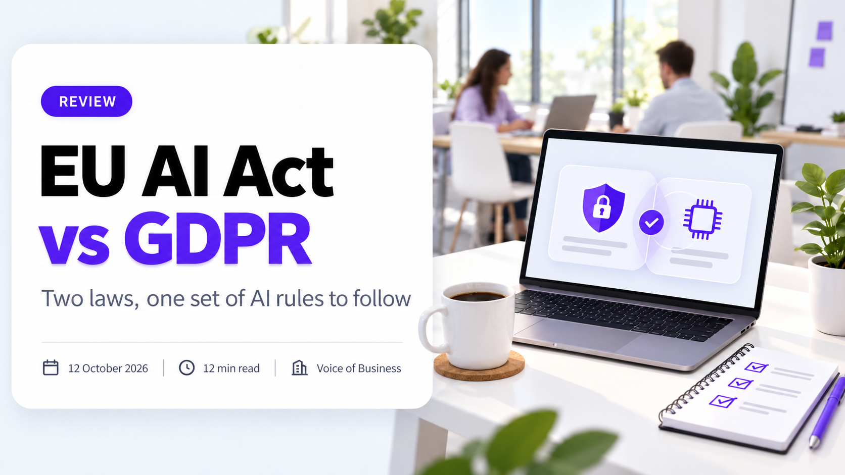 Cover for the review EU AI Act vs GDPR. A laptop on a bright shared office desk shows two overlapping cards, a purple shield with a padlock and a computer chip, joined by a tick, beside a coffee cup and a notepad with a ticked checklist, while two colleagues work at a table behind. The headline sits on a white card with the subtitle Two laws, one set of AI rules to follow, and a line reading 12 October 2026, 12 min read, Voice of Business.